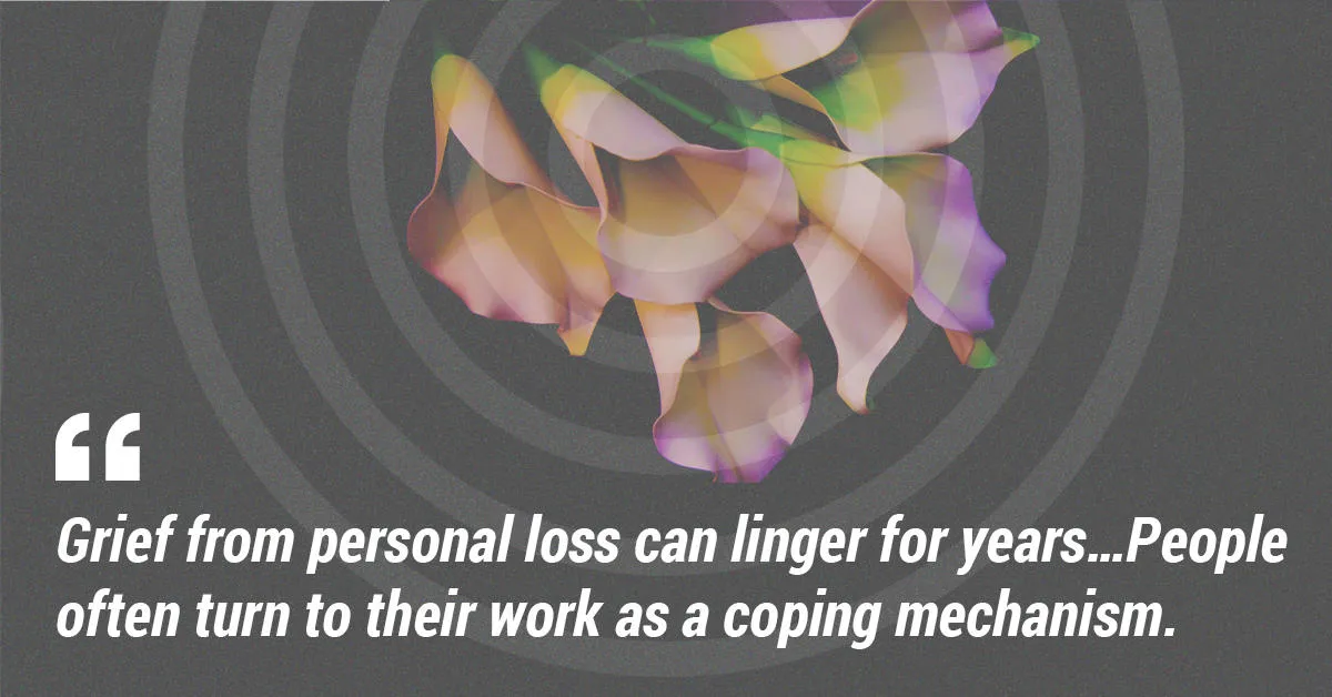 Grief from personal loss can linger for years…People often turn to their work as a coping mechanism